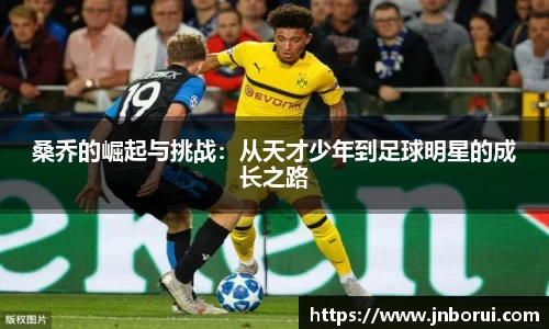 桑乔的崛起与挑战：从天才少年到足球明星的成长之路