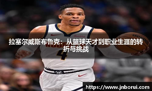 拉塞尔威斯布鲁克：从篮球天才到职业生涯的转折与挑战