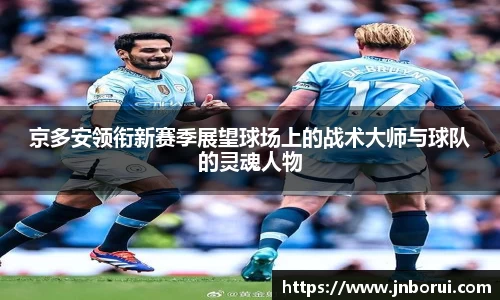 京多安领衔新赛季展望球场上的战术大师与球队的灵魂人物