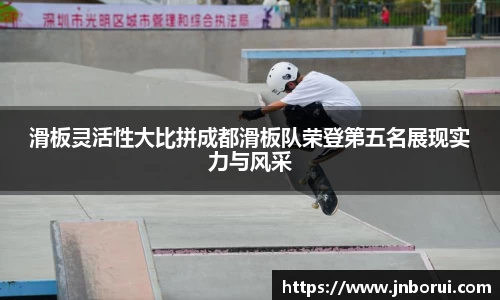 滑板灵活性大比拼成都滑板队荣登第五名展现实力与风采