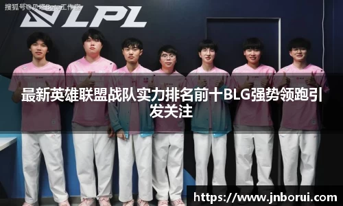 最新英雄联盟战队实力排名前十BLG强势领跑引发关注